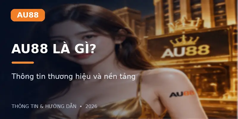 AU88 Là Gì? Thông Tin Thương Hiệu Và Nền Tảng